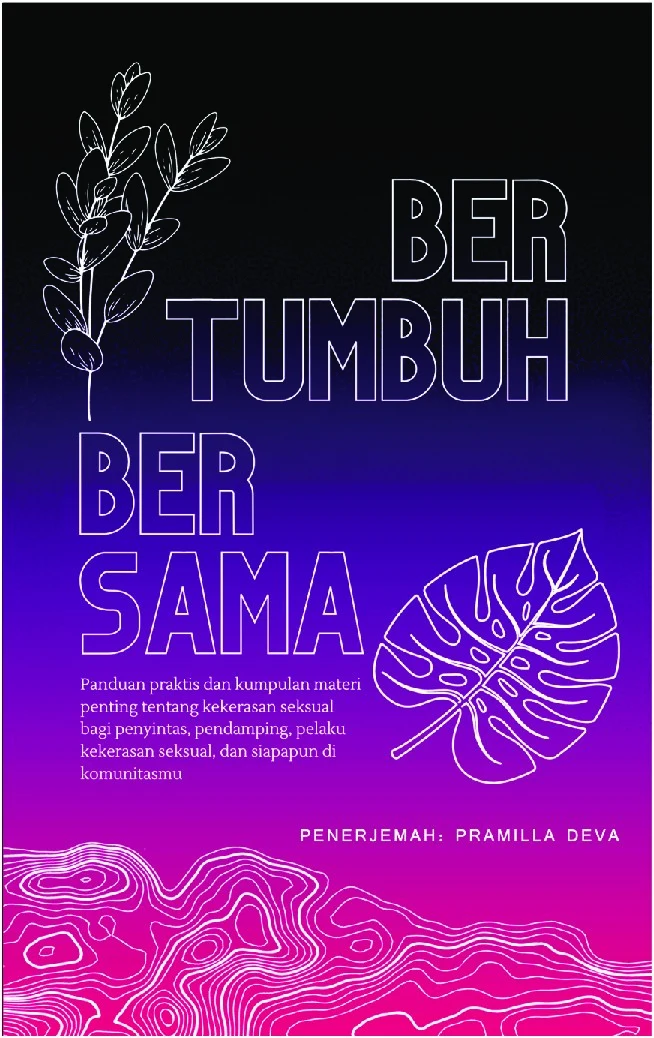 Bertumbuh Bersama: Panduan praktis dan kumpulan materi penting tentang kekerasan seksual bagi penyintas, pendamping, pelaku kekerasan seksual, dan siapapun di komunitasmu